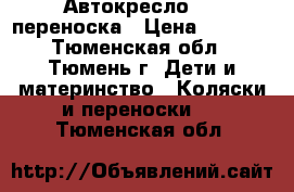 Автокресло 0 , переноска › Цена ­ 1 200 - Тюменская обл., Тюмень г. Дети и материнство » Коляски и переноски   . Тюменская обл.